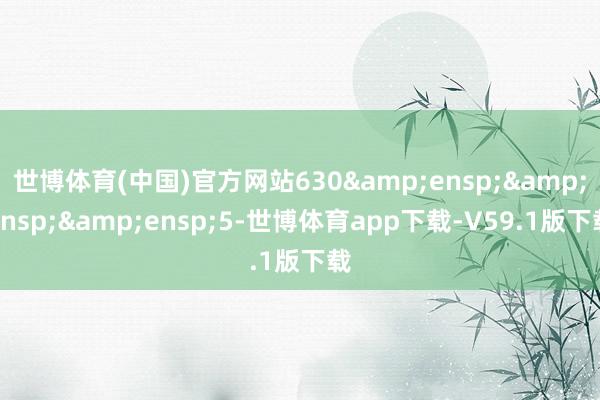 世博体育(中国)官方网站630   5-世博体育app下载-V59.1版下载