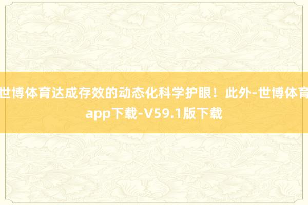 世博体育达成存效的动态化科学护眼！此外-世博体育app下载-V59.1版下载