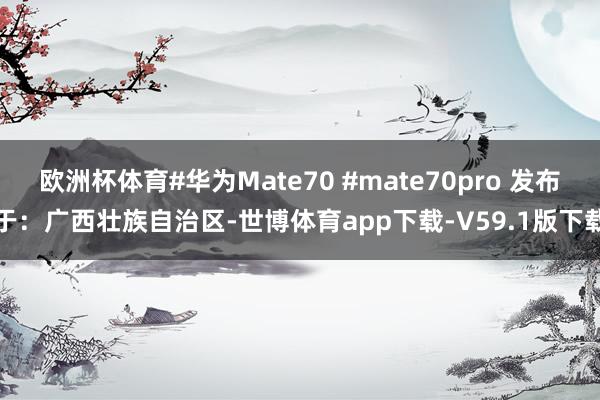 欧洲杯体育#华为Mate70 #mate70pro 发布于：广西壮族自治区-世博体育app下载-V59.1版下载