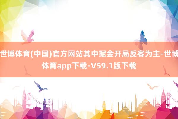 世博体育(中国)官方网站其中掘金开局反客为主-世博体育app下载-V59.1版下载