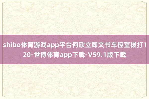 shibo体育游戏app平台何欣立即文书车控室拨打120-世博体育app下载-V59.1版下载