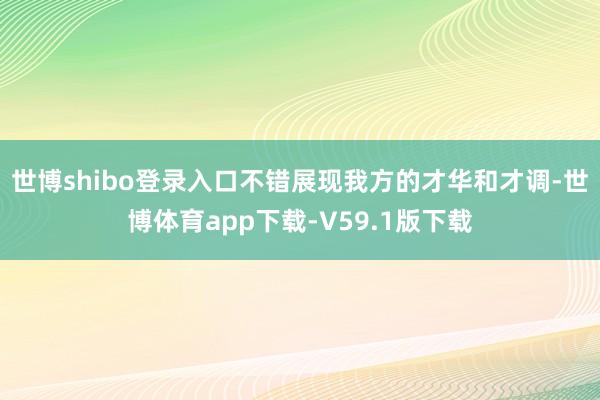 世博shibo登录入口不错展现我方的才华和才调-世博体育app下载-V59.1版下载