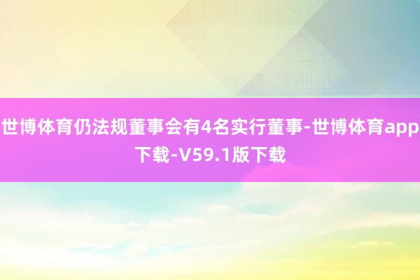 世博体育仍法规董事会有4名实行董事-世博体育app下载-V59.1版下载