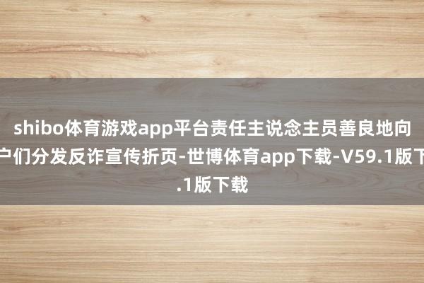 shibo体育游戏app平台责任主说念主员善良地向住户们分发反诈宣传折页-世博体育app下载-V59.1版下载