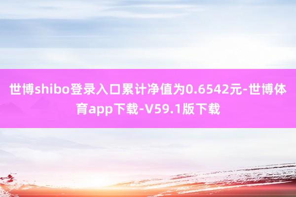 世博shibo登录入口累计净值为0.6542元-世博体育app下载-V59.1版下载
