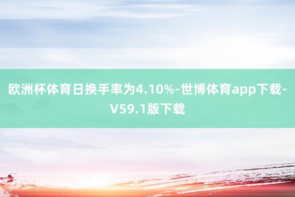 欧洲杯体育日换手率为4.10%-世博体育app下载-V59.1版下载