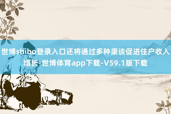 世博shibo登录入口还将通过多种渠谈促进住户收入增长-世博体育app下载-V59.1版下载