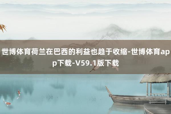 世博体育荷兰在巴西的利益也趋于收缩-世博体育app下载-V59.1版下载