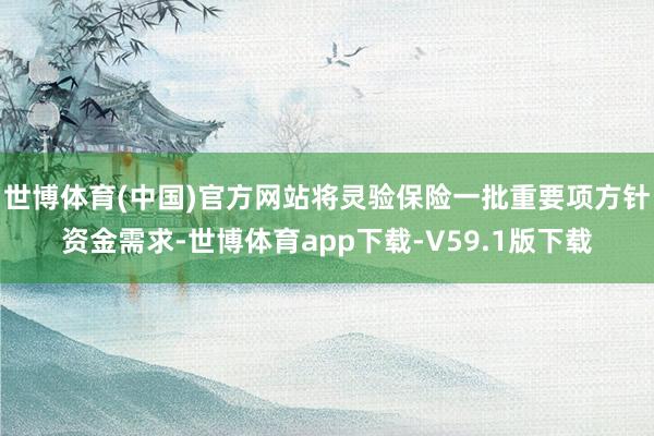 世博体育(中国)官方网站将灵验保险一批重要项方针资金需求-世博体育app下载-V59.1版下载