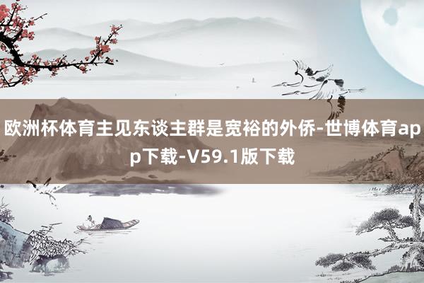 欧洲杯体育主见东谈主群是宽裕的外侨-世博体育app下载-V59.1版下载