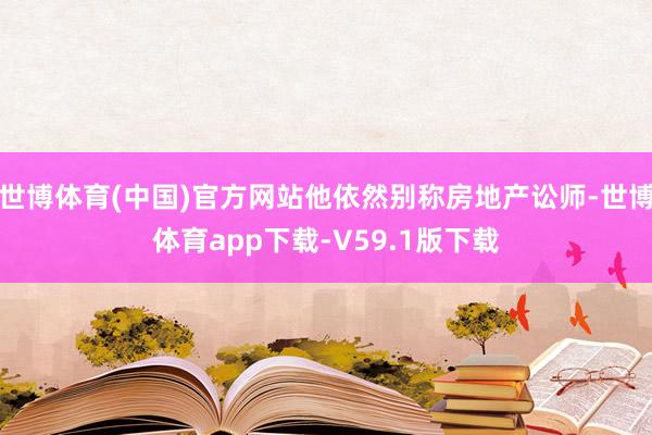 世博体育(中国)官方网站他依然别称房地产讼师-世博体育app下载-V59.1版下载