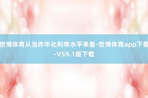 世博体育从当昨年化利率水平来看-世博体育app下载-V59.1版下载