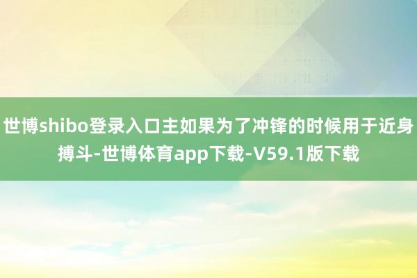 世博shibo登录入口主如果为了冲锋的时候用于近身搏斗-世博体育app下载-V59.1版下载