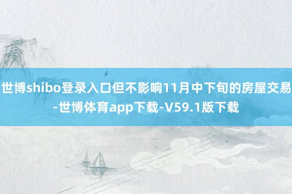 世博shibo登录入口但不影响11月中下旬的房屋交易-世博体育app下载-V59.1版下载