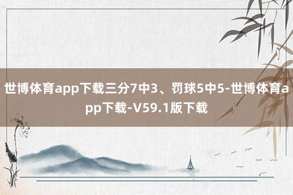 世博体育app下载三分7中3、罚球5中5-世博体育app下载-V59.1版下载