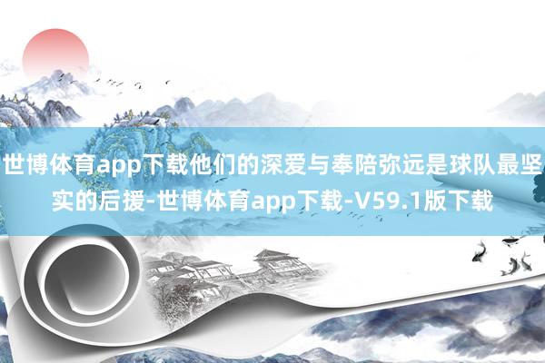 世博体育app下载他们的深爱与奉陪弥远是球队最坚实的后援-世博体育app下载-V59.1版下载