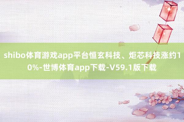 shibo体育游戏app平台恒玄科技、炬芯科技涨约10%-世博体育app下载-V59.1版下载
