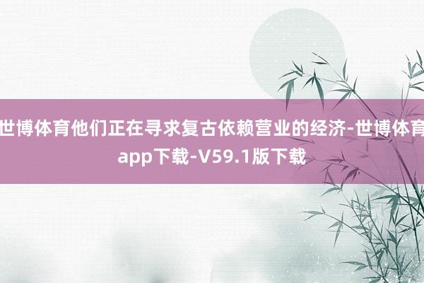 世博体育他们正在寻求复古依赖营业的经济-世博体育app下载-V59.1版下载