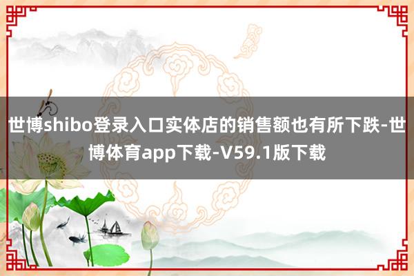 世博shibo登录入口实体店的销售额也有所下跌-世博体育app下载-V59.1版下载