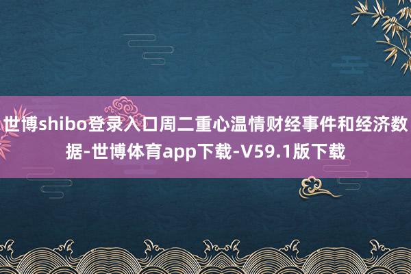 世博shibo登录入口周二重心温情财经事件和经济数据-世博体育app下载-V59.1版下载