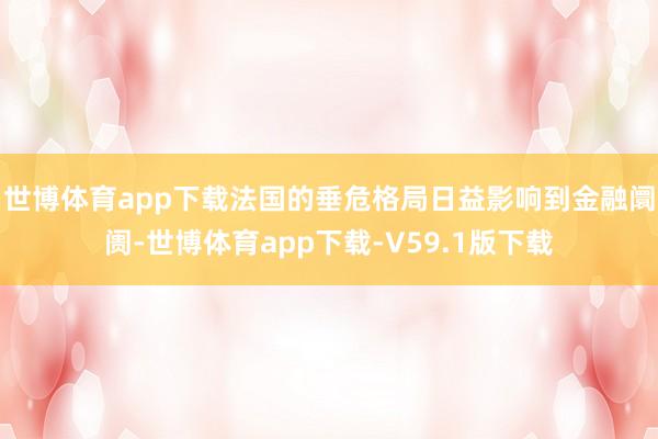 世博体育app下载　　法国的垂危格局日益影响到金融阛阓-世博体育app下载-V59.1版下载