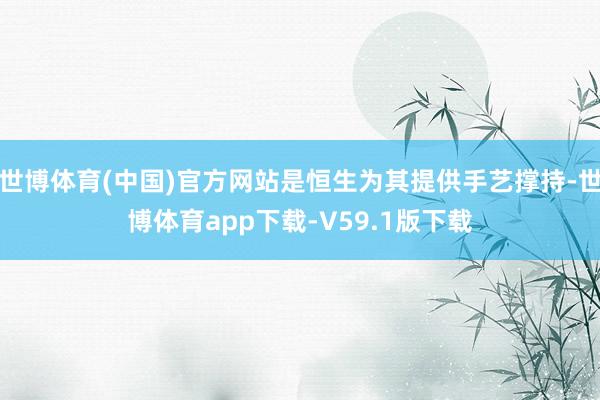 世博体育(中国)官方网站是恒生为其提供手艺撑持-世博体育app下载-V59.1版下载