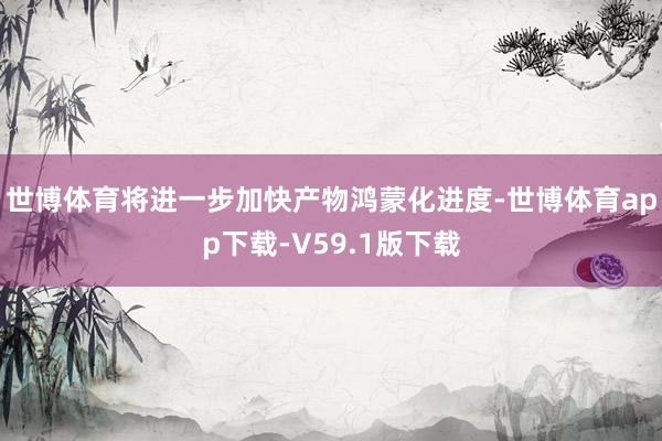 世博体育将进一步加快产物鸿蒙化进度-世博体育app下载-V59.1版下载