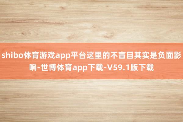 shibo体育游戏app平台这里的不盲目其实是负面影响-世博体育app下载-V59.1版下载