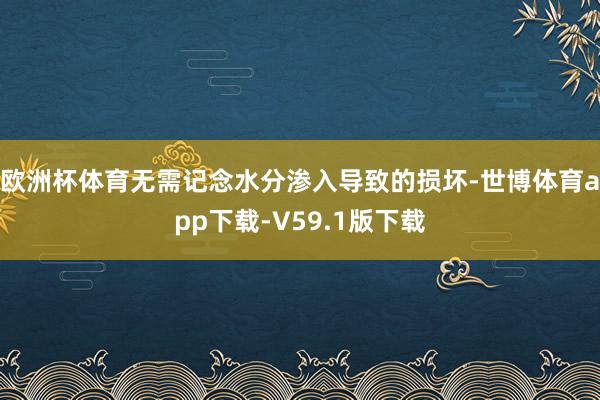 欧洲杯体育无需记念水分渗入导致的损坏-世博体育app下载-V59.1版下载