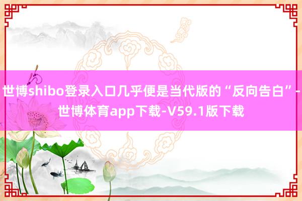 世博shibo登录入口几乎便是当代版的“反向告白”-世博体育app下载-V59.1版下载