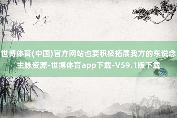 世博体育(中国)官方网站也要积极拓展我方的东说念主脉资源-世博体育app下载-V59.1版下载