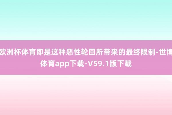 欧洲杯体育即是这种恶性轮回所带来的最终限制-世博体育app下载-V59.1版下载