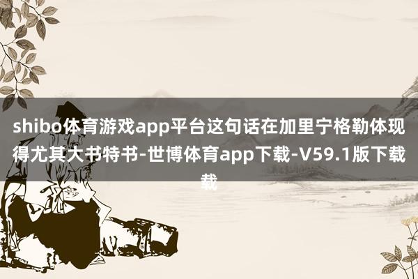 shibo体育游戏app平台这句话在加里宁格勒体现得尤其大书特书-世博体育app下载-V59.1版下载