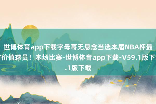世博体育app下载字母哥无悬念当选本届NBA杯最有价值球员！本场比赛-世博体育app下载-V59.1版下载