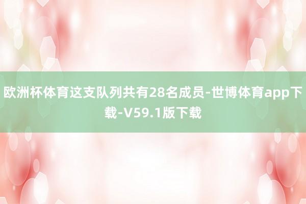欧洲杯体育这支队列共有28名成员-世博体育app下载-V59.1版下载
