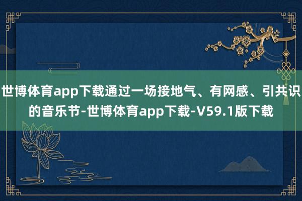 世博体育app下载通过一场接地气、有网感、引共识的音乐节-世博体育app下载-V59.1版下载
