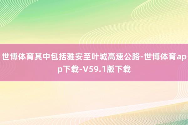 世博体育其中包括雅安至叶城高速公路-世博体育app下载-V59.1版下载