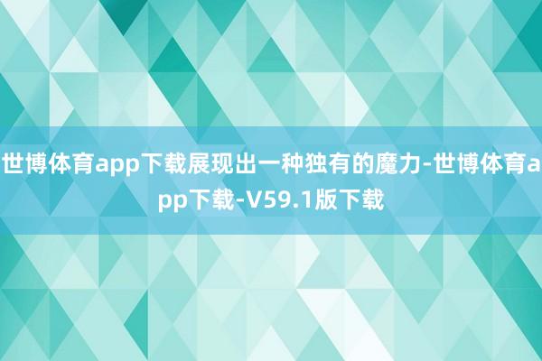 世博体育app下载展现出一种独有的魔力-世博体育app下载-V59.1版下载