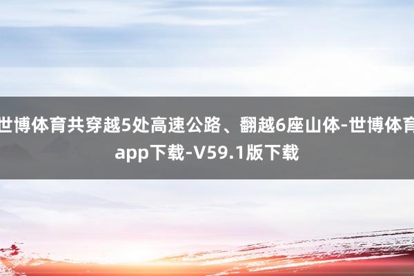 世博体育共穿越5处高速公路、翻越6座山体-世博体育app下载-V59.1版下载