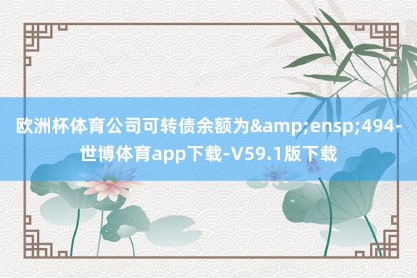 欧洲杯体育公司可转债余额为 494-世博体育app下载-V59.1版下载