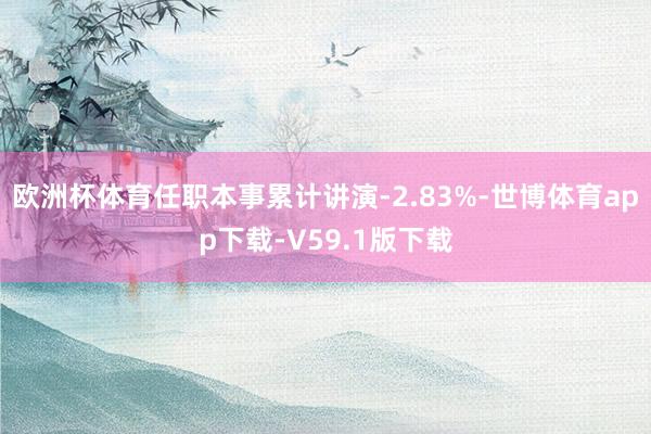 欧洲杯体育任职本事累计讲演-2.83%-世博体育app下载-V59.1版下载