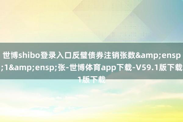 世博shibo登录入口反璧债券注销张数&ensp;1&ensp;张-世博体育app下载-V59.1版下载