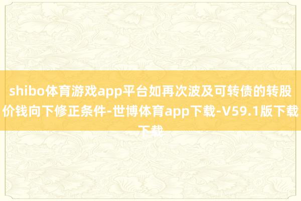 shibo体育游戏app平台如再次波及可转债的转股价钱向下修正条件-世博体育app下载-V59.1版下载