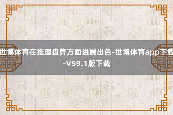 世博体育在推理盘算方面进展出色-世博体育app下载-V59.1版下载