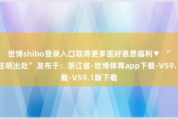 世博shibo登录入口取得更多医好意思福利▼  “转载请注明出处” 发布于：浙江省-世博体育app下载-V59.1版下载