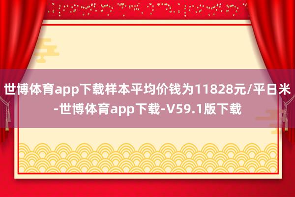 世博体育app下载样本平均价钱为11828元/平日米-世博体育app下载-V59.1版下载