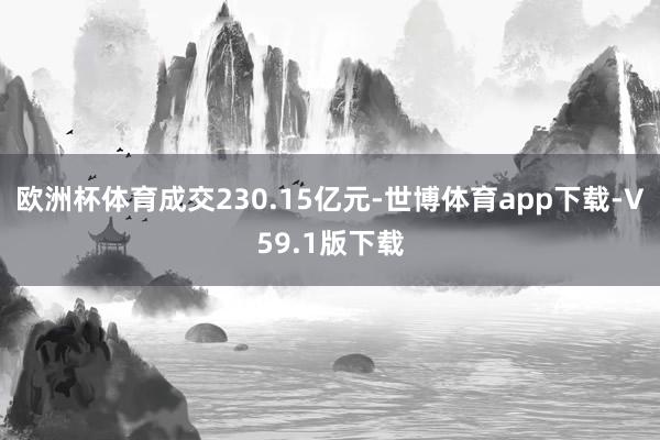 欧洲杯体育成交230.15亿元-世博体育app下载-V59.1版下载