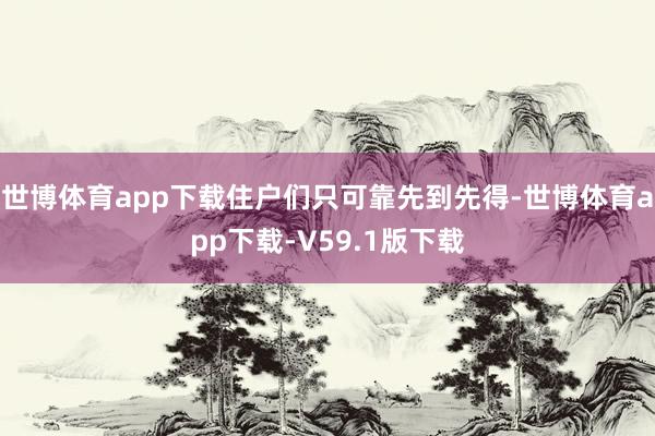 世博体育app下载住户们只可靠先到先得-世博体育app下载-V59.1版下载