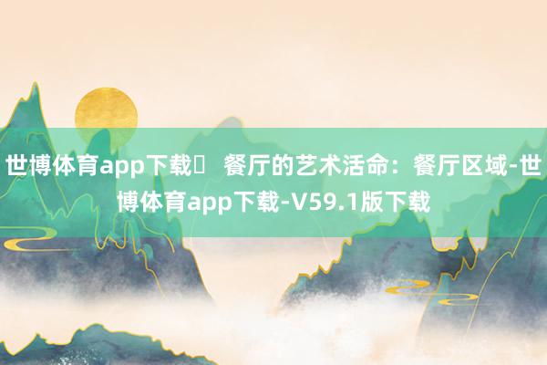 世博体育app下载️ 餐厅的艺术活命：餐厅区域-世博体育app下载-V59.1版下载