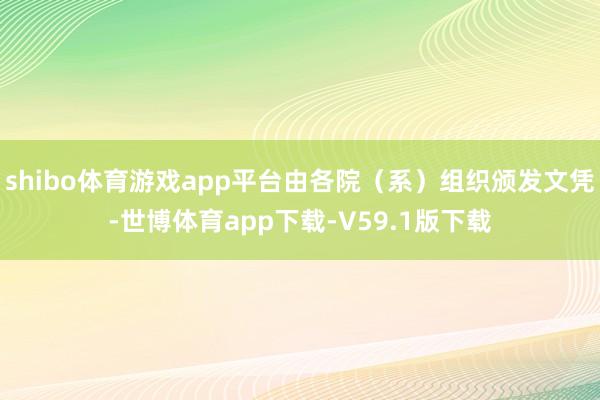 shibo体育游戏app平台由各院（系）组织颁发文凭-世博体育app下载-V59.1版下载